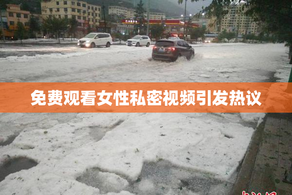 免费观看女性私密视频引发热议