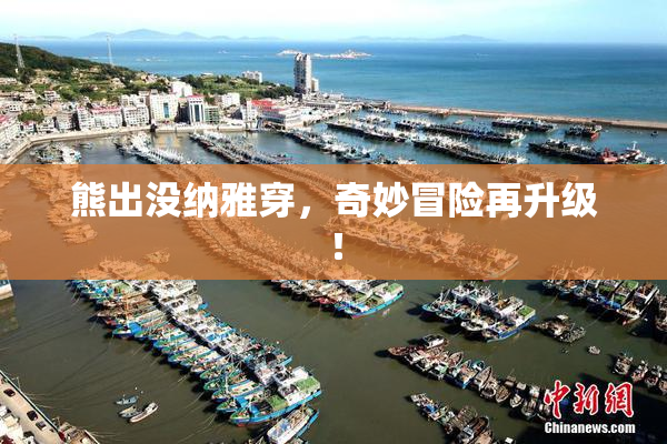 熊出没纳雅穿，奇妙冒险再升级！