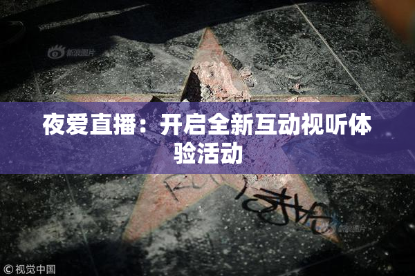 夜爱直播：开启全新互动视听体验活动