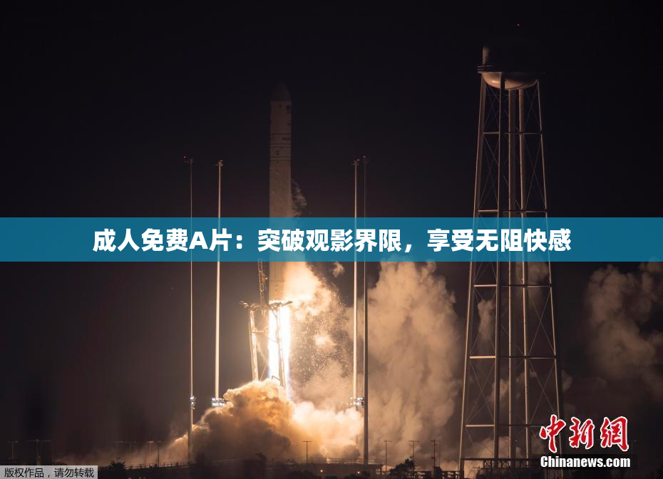 成人免费A片：突破观影界限，享受无阻快感