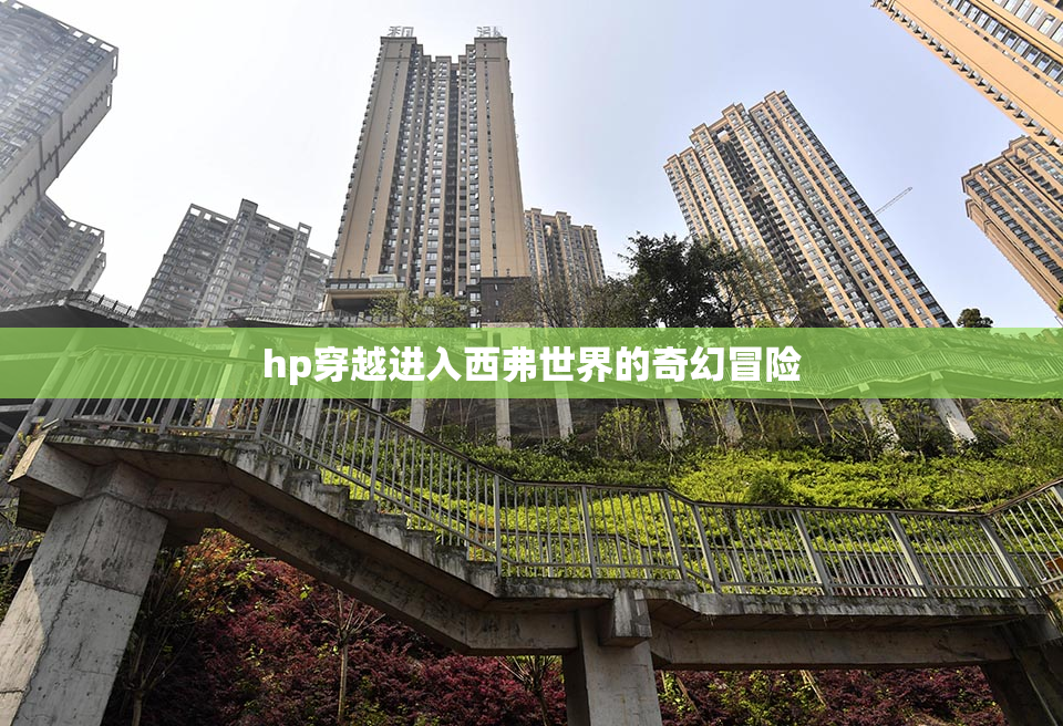 hp穿越进入西弗世界的奇幻冒险