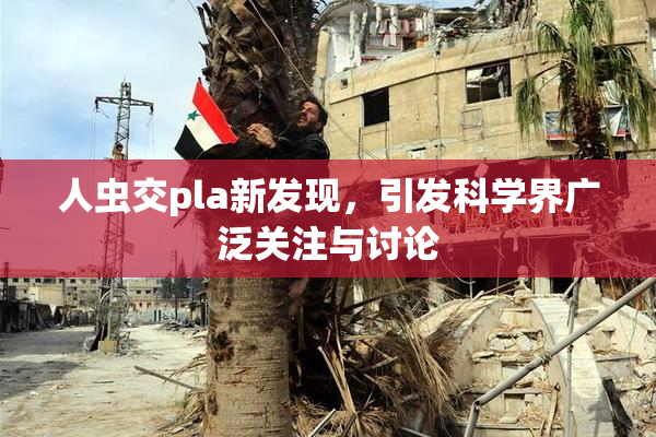 人虫交pla新发现，引发科学界广泛关注与讨论