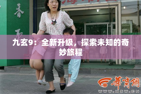 九玄9：全新升级，探索未知的奇妙旅程