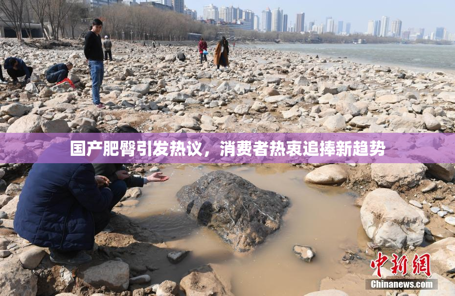 国产肥臀引发热议，消费者热衷追捧新趋势