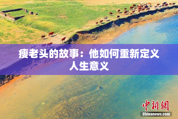 瘦老头的故事：他如何重新定义人生意义