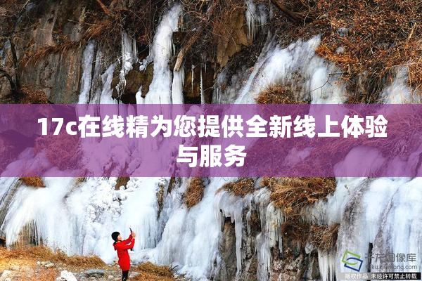17c在线精为您提供全新线上体验与服务