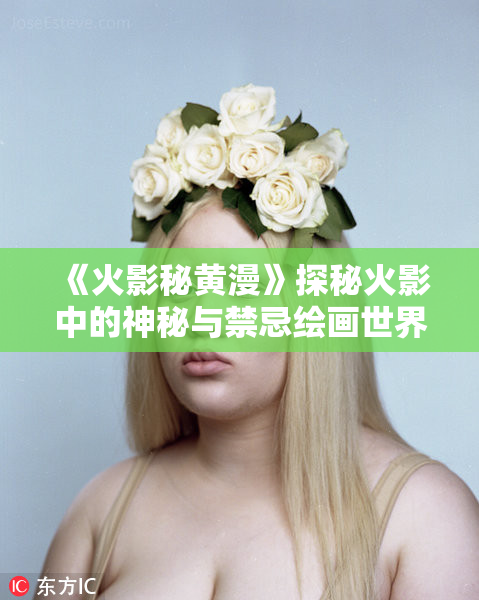 《火影秘黄漫》探秘火影中的神秘与禁忌绘画世界