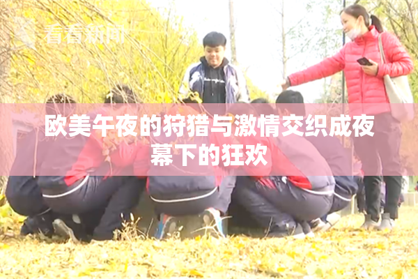 欧美午夜的狩猎与激情交织成夜幕下的狂欢