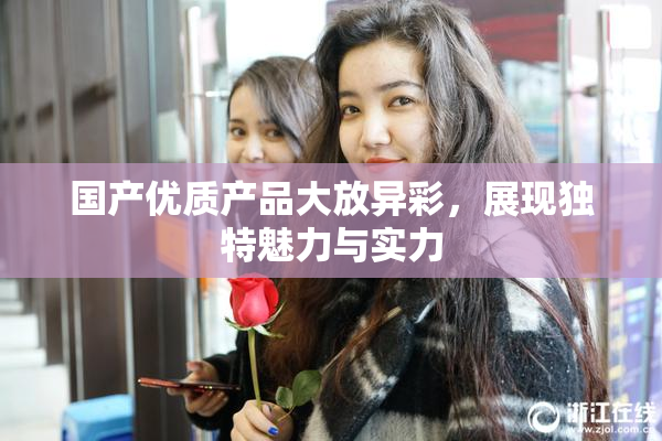 国产优质产品大放异彩，展现独特魅力与实力