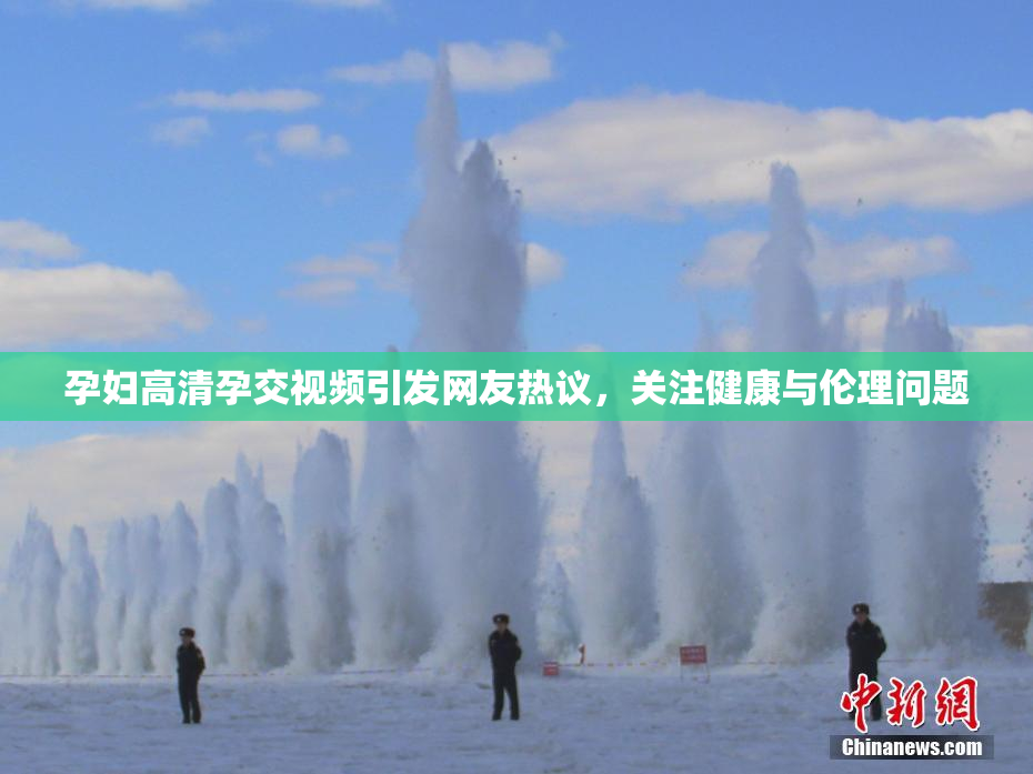 孕妇高清孕交视频引发网友热议，关注健康与伦理问题