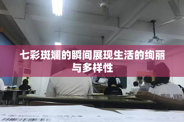 七彩斑斓的瞬间展现生活的绚丽与多样性