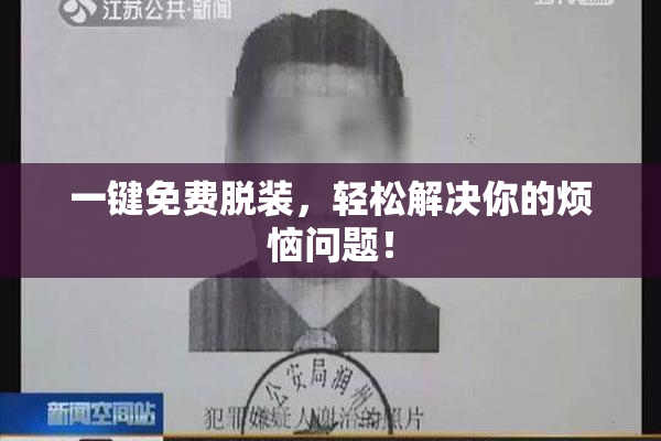 一键免费脱装，轻松解决你的烦恼问题！