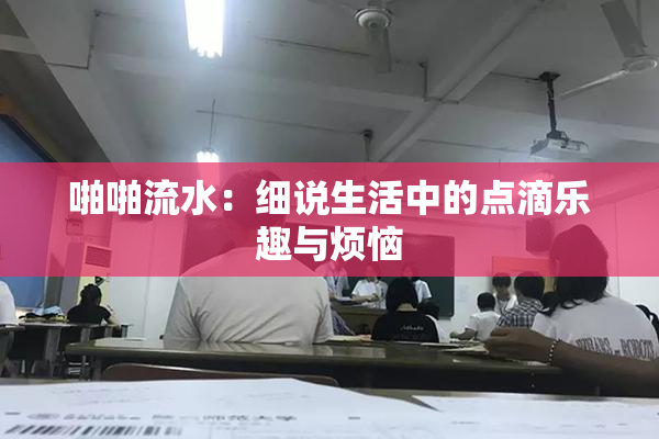啪啪流水：细说生活中的点滴乐趣与烦恼