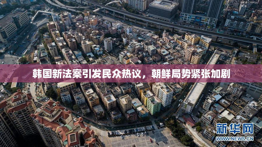 韩国新法案引发民众热议，朝鲜局势紧张加剧
