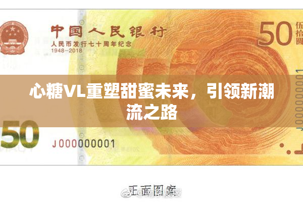 心糖VL重塑甜蜜未来，引领新潮流之路