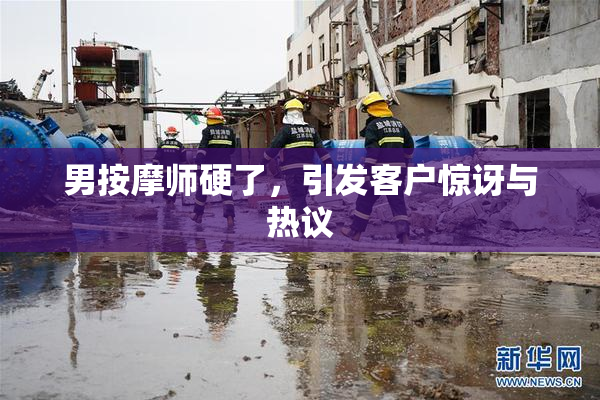 男按摩师硬了，引发客户惊讶与热议