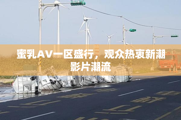 蜜乳AV一区盛行，观众热衷新潮影片潮流