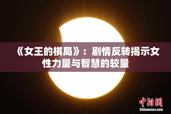 《女王的棋局》：剧情反转揭示女性力量与智慧的较量