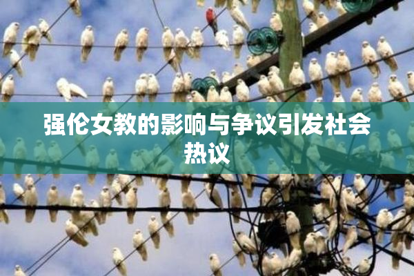 强伦女教的影响与争议引发社会热议