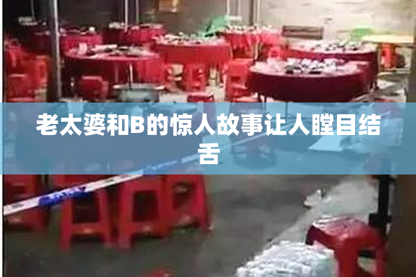 老太婆和B的惊人故事让人瞠目结舌