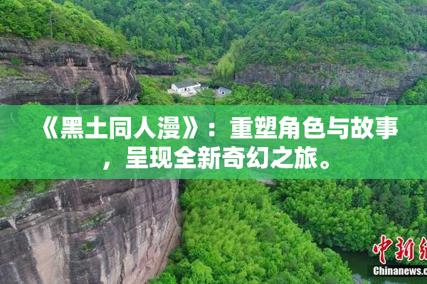 《黑土同人漫》：重塑角色与故事，呈现全新奇幻之旅。