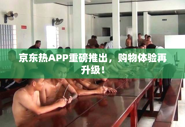 京东热APP重磅推出，购物体验再升级！