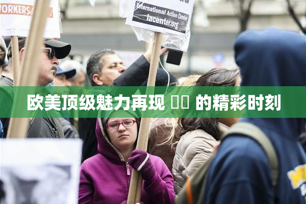 欧美顶级魅力再现 ❌‌ 的精彩时刻