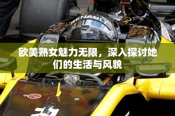 欧美熟女魅力无限，深入探讨她们的生活与风貌
