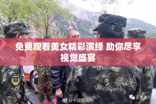 免费观看美女精彩演绎 助你尽享视觉盛宴