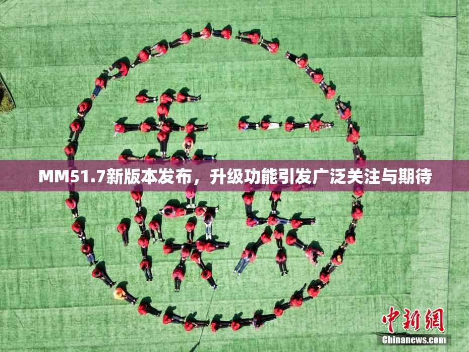 MM51.7新版本发布，升级功能引发广泛关注与期待