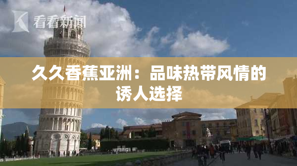 久久香蕉亚洲：品味热带风情的诱人选择