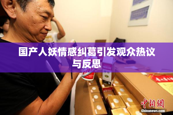 国产人妖情感纠葛引发观众热议与反思