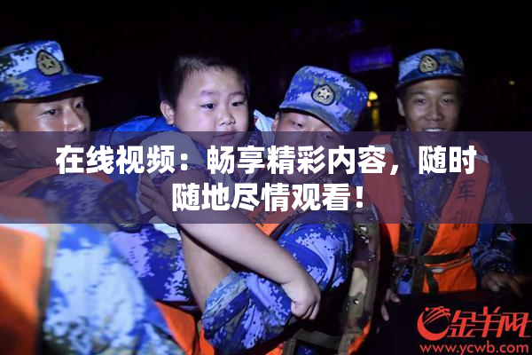 在线视频：畅享精彩内容，随时随地尽情观看！
