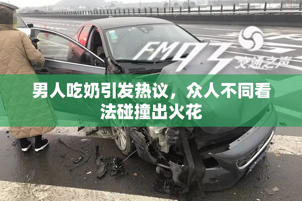 男人吃奶引发热议，众人不同看法碰撞出火花
