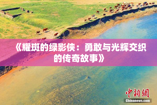 《耀斑的绿影侠：勇敢与光辉交织的传奇故事》