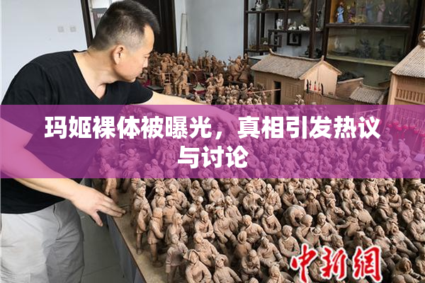 玛姬裸体被曝光，真相引发热议与讨论