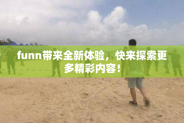 funn带来全新体验，快来探索更多精彩内容！