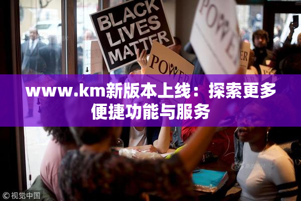 www.km新版本上线：探索更多便捷功能与服务