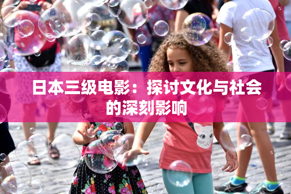 日本三级电影：探讨文化与社会的深刻影响