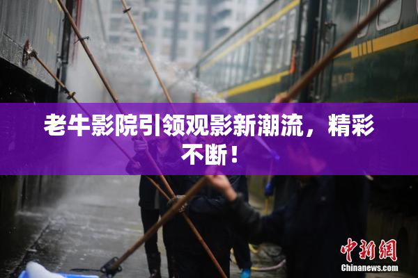 老牛影院引领观影新潮流，精彩不断！