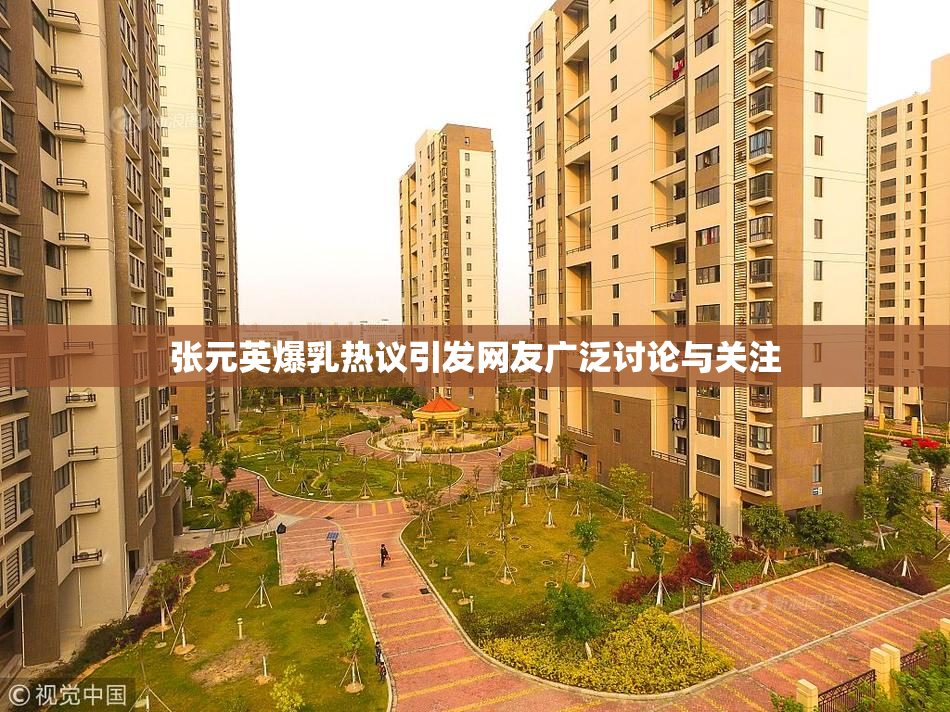 张元英爆乳热议引发网友广泛讨论与关注
