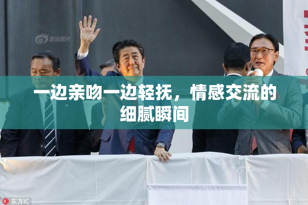 一边亲吻一边轻抚，情感交流的细腻瞬间