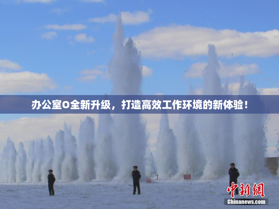 办公室O全新升级，打造高效工作环境的新体验！