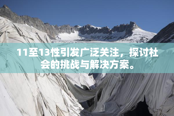 11至13性引发广泛关注，探讨社会的挑战与解决方案。