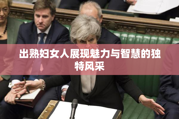 出熟妇女人展现魅力与智慧的独特风采