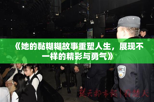 《她的黏糊糊故事重塑人生，展现不一样的精彩与勇气》