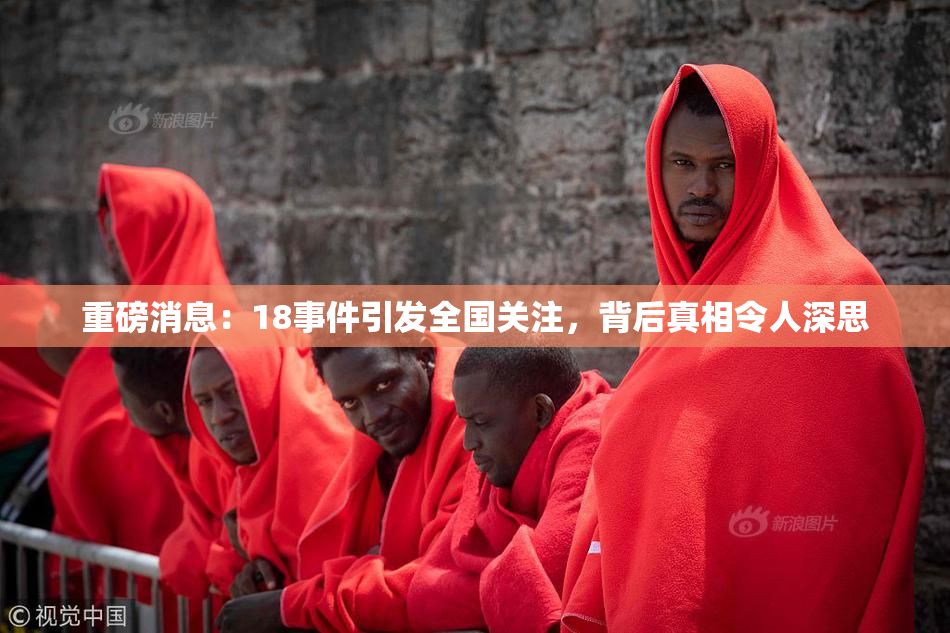 重磅消息：18事件引发全国关注，背后真相令人深思