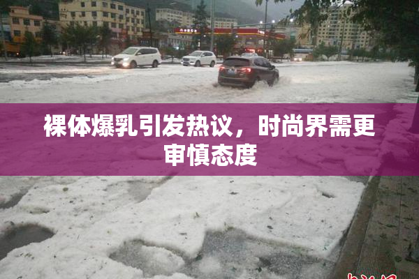 裸体爆乳引发热议，时尚界需更审慎态度