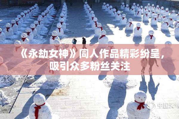 《永劫女神》同人作品精彩纷呈，吸引众多粉丝关注