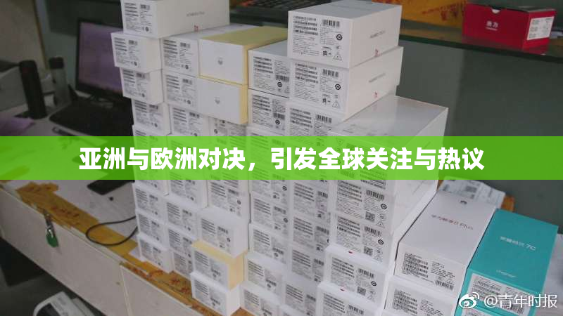 亚洲与欧洲对决，引发全球关注与热议